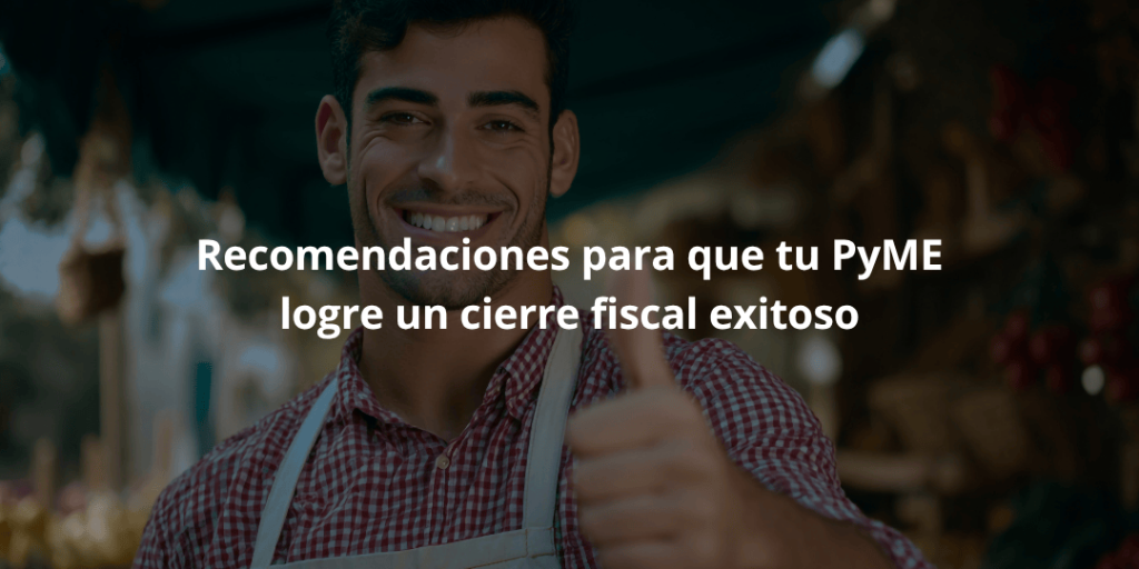 Recomendaciones para que tu PyME logre un cierre fiscal exitoso